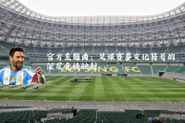 官方主题曲：足球赛事文化符号的深层竞技映射