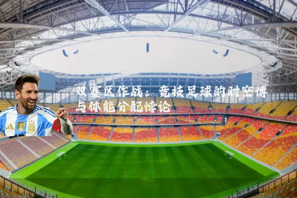 双赛区作战：竞技足球的时空博弈与体能分配悖论
