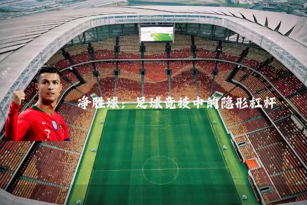 净胜球：足球竞技中的隐形杠杆