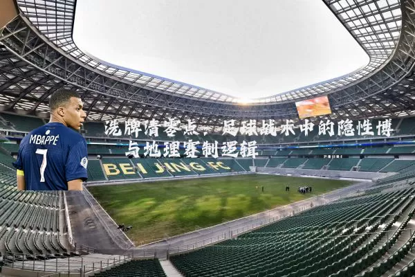 洗牌清零点：足球战术中的隐性博弈与地理赛制逻辑