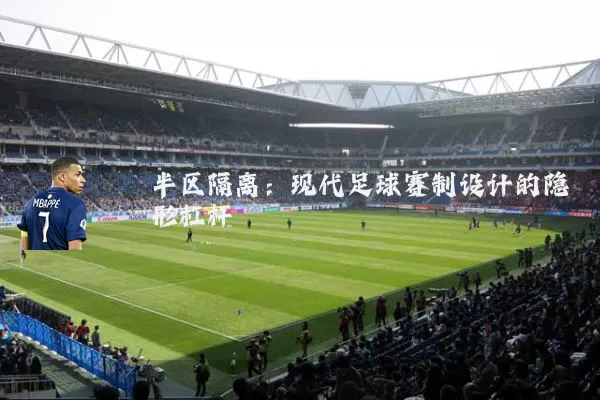 半区隔离:现代足球赛制设计的隐形杠杆
