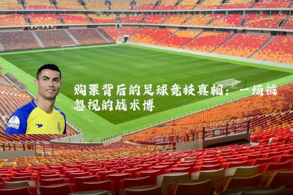 购票背后的足球竞技真相：一场被忽视的战术博弈