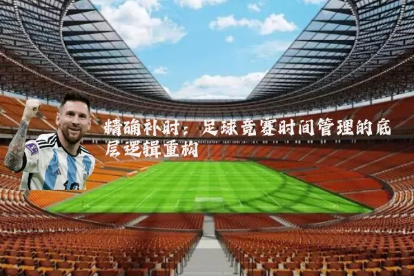 精确补时：足球竞赛时间管理的底层逻辑重构