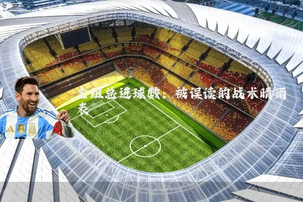 全组总进球数：被误读的战术晴雨表