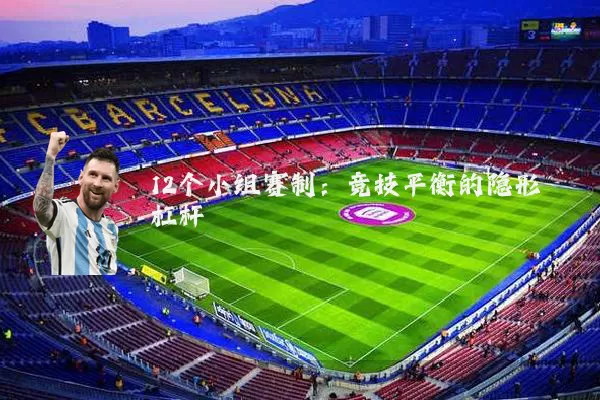 12个小组赛制:竞技平衡的隐形杠杆