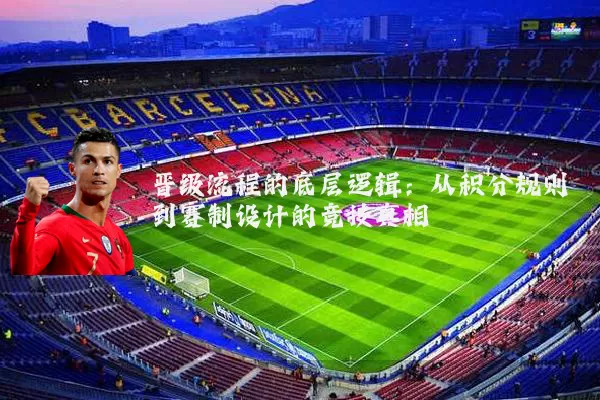 晋级流程的底层逻辑：从积分规则到赛制设计的竞技真相