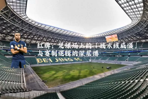 红牌:足球场上的「战术核威慑」与赛制逻辑的深层博弈