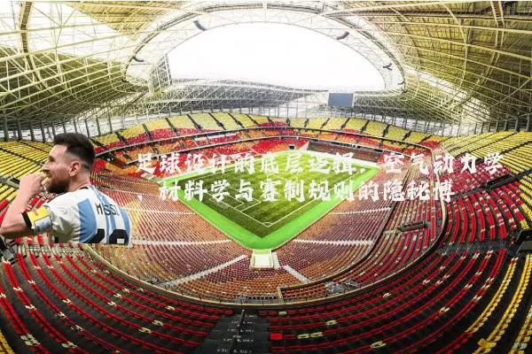 足球设计的底层逻辑：空气动力学、材料学与赛制规则的隐秘博弈
