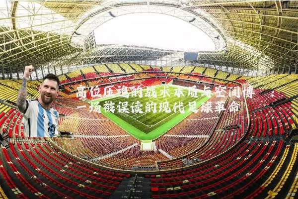 高位压迫的战术本质与空间博弈：一场被误读的现代足球革命