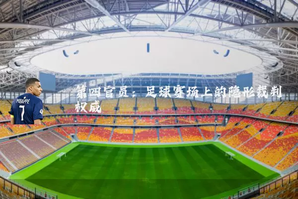 第四官员:足球赛场上的隐形裁判权威