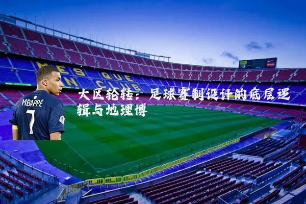 大区轮转：足球赛制设计的底层逻辑与地理博弈
